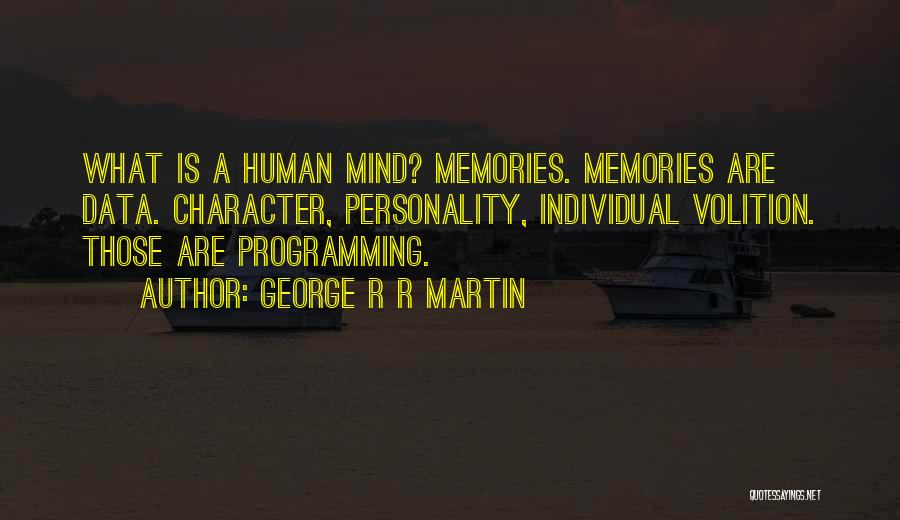 George R R Martin Quotes: What Is A Human Mind? Memories. Memories Are Data. Character, Personality, Individual Volition. Those Are Programming.