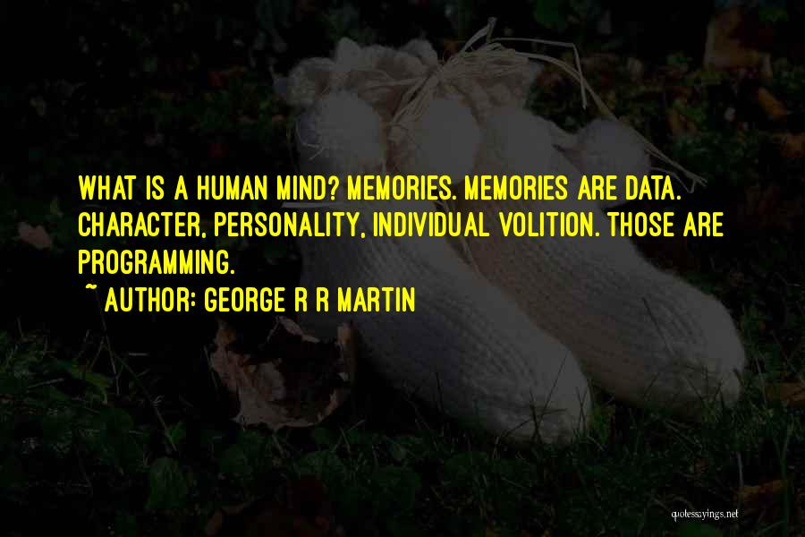 George R R Martin Quotes: What Is A Human Mind? Memories. Memories Are Data. Character, Personality, Individual Volition. Those Are Programming.