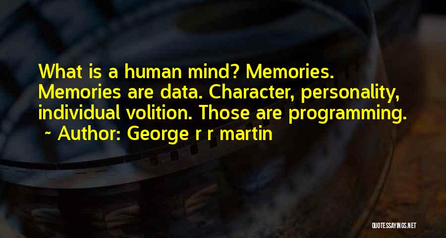 George R R Martin Quotes: What Is A Human Mind? Memories. Memories Are Data. Character, Personality, Individual Volition. Those Are Programming.