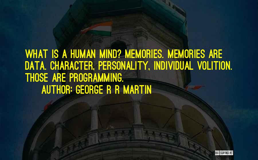 George R R Martin Quotes: What Is A Human Mind? Memories. Memories Are Data. Character, Personality, Individual Volition. Those Are Programming.