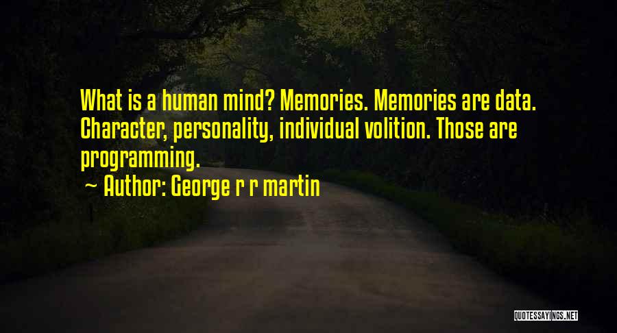George R R Martin Quotes: What Is A Human Mind? Memories. Memories Are Data. Character, Personality, Individual Volition. Those Are Programming.