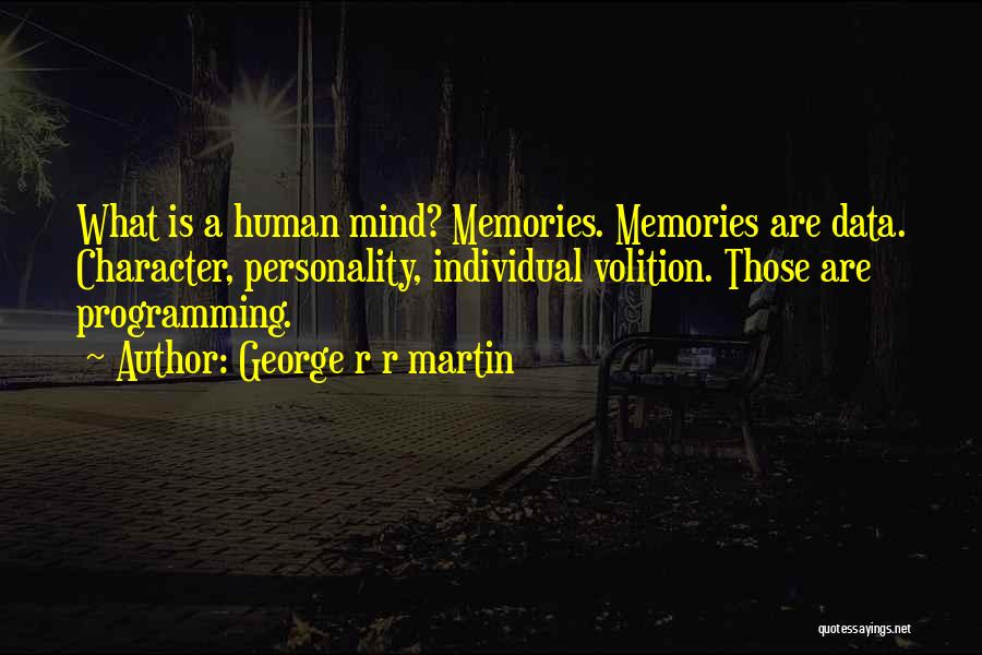 George R R Martin Quotes: What Is A Human Mind? Memories. Memories Are Data. Character, Personality, Individual Volition. Those Are Programming.