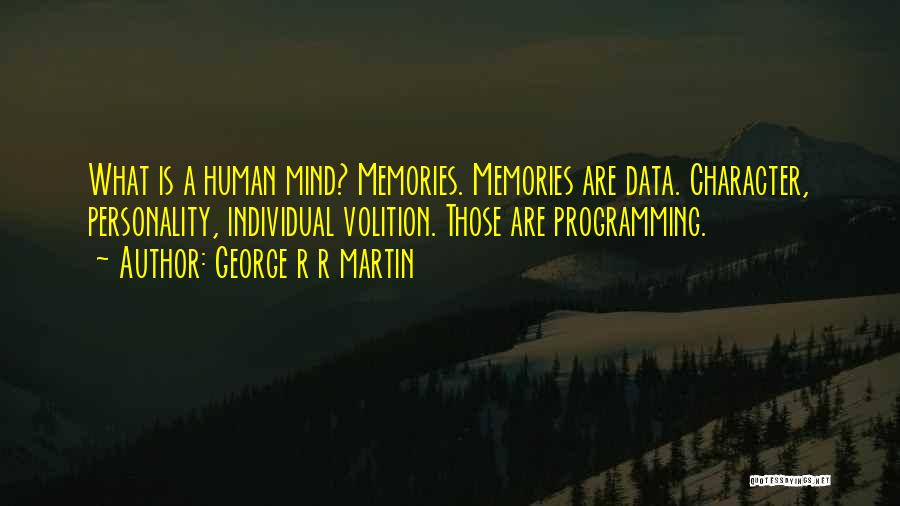 George R R Martin Quotes: What Is A Human Mind? Memories. Memories Are Data. Character, Personality, Individual Volition. Those Are Programming.