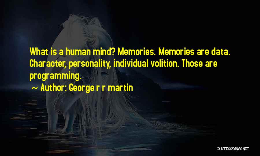 George R R Martin Quotes: What Is A Human Mind? Memories. Memories Are Data. Character, Personality, Individual Volition. Those Are Programming.