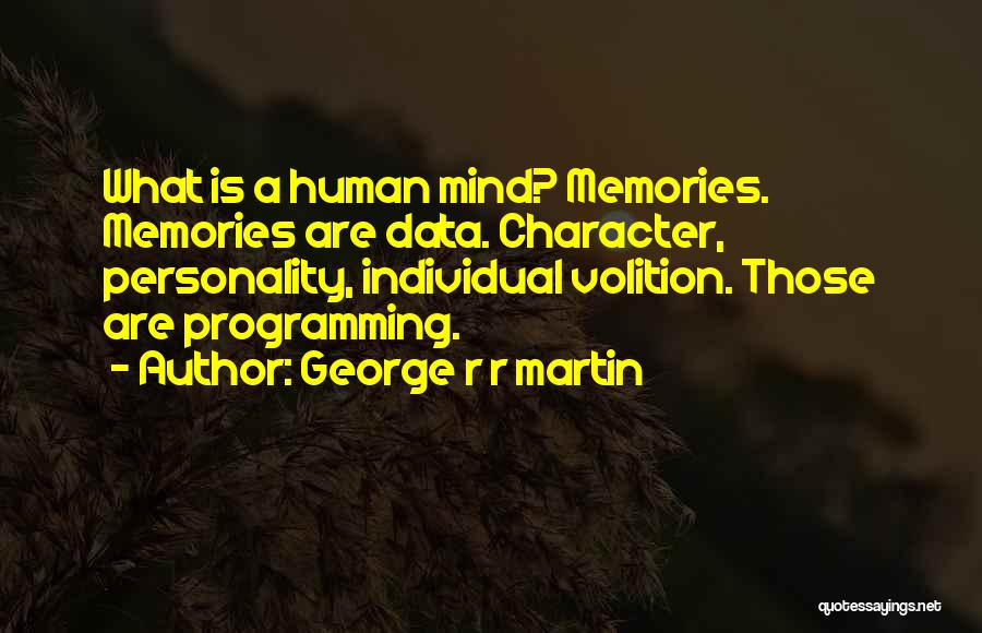 George R R Martin Quotes: What Is A Human Mind? Memories. Memories Are Data. Character, Personality, Individual Volition. Those Are Programming.