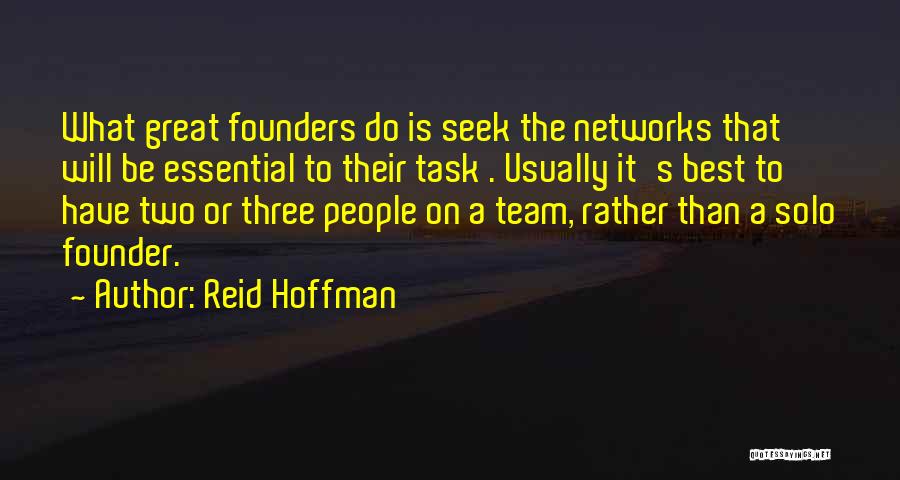 Reid Hoffman Quotes: What Great Founders Do Is Seek The Networks That Will Be Essential To Their Task . Usually It's Best To