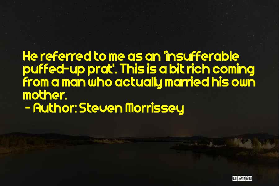 Steven Morrissey Quotes: He Referred To Me As An 'insufferable Puffed-up Prat'. This Is A Bit Rich Coming From A Man Who Actually