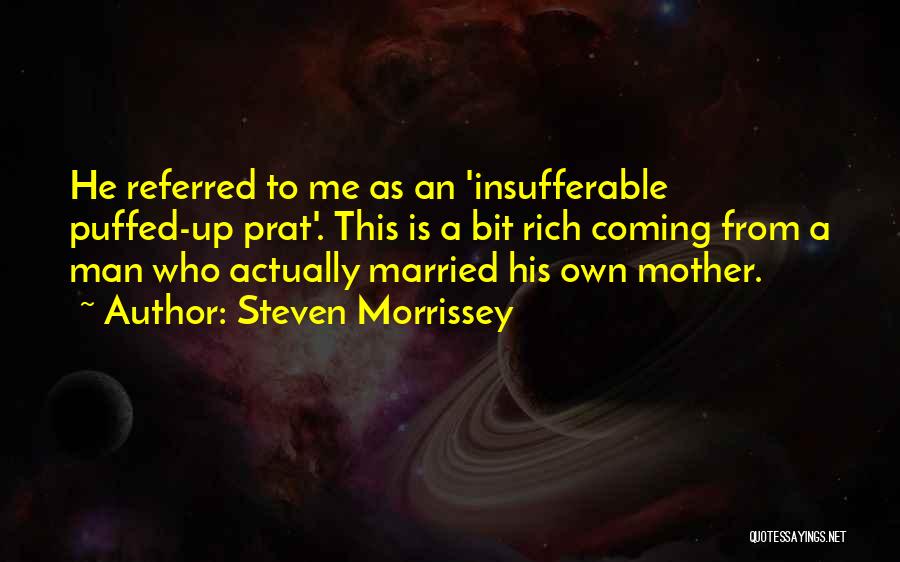 Steven Morrissey Quotes: He Referred To Me As An 'insufferable Puffed-up Prat'. This Is A Bit Rich Coming From A Man Who Actually