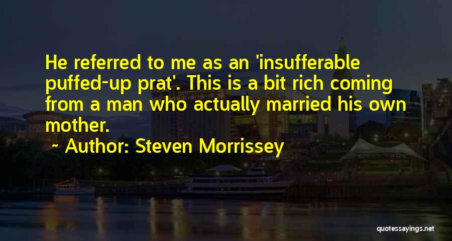 Steven Morrissey Quotes: He Referred To Me As An 'insufferable Puffed-up Prat'. This Is A Bit Rich Coming From A Man Who Actually