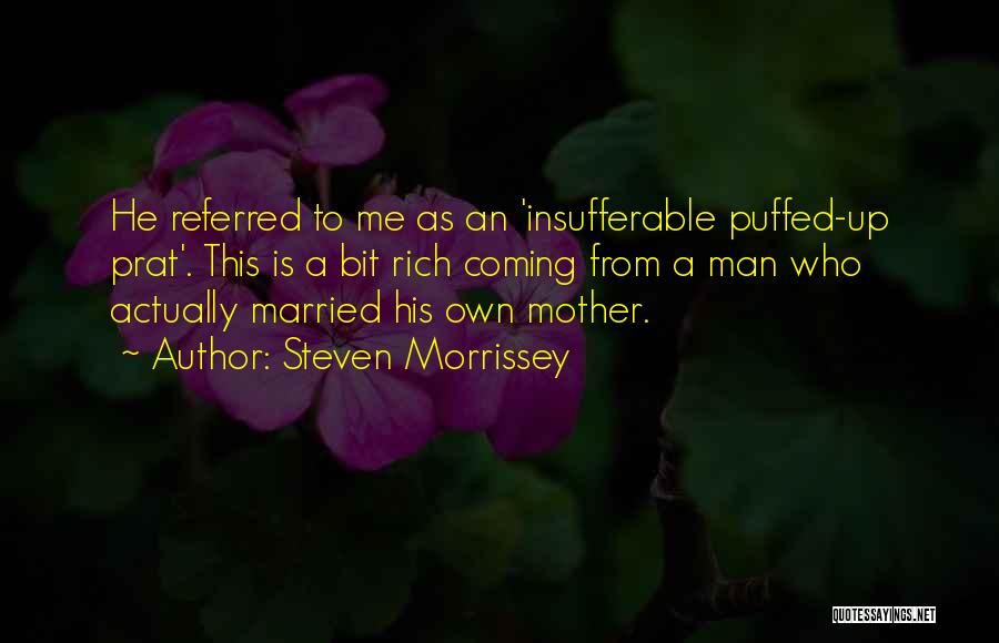 Steven Morrissey Quotes: He Referred To Me As An 'insufferable Puffed-up Prat'. This Is A Bit Rich Coming From A Man Who Actually