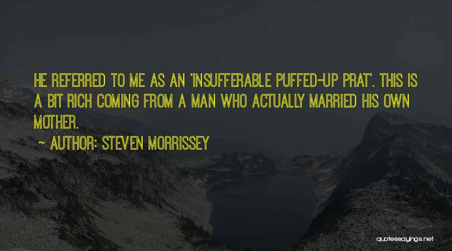Steven Morrissey Quotes: He Referred To Me As An 'insufferable Puffed-up Prat'. This Is A Bit Rich Coming From A Man Who Actually