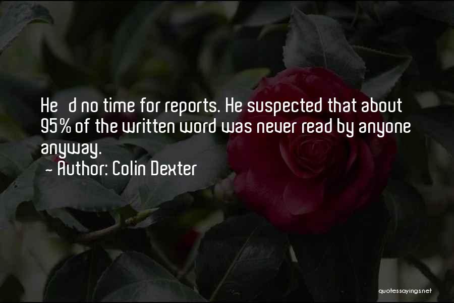 Colin Dexter Quotes: He'd No Time For Reports. He Suspected That About 95% Of The Written Word Was Never Read By Anyone Anyway.