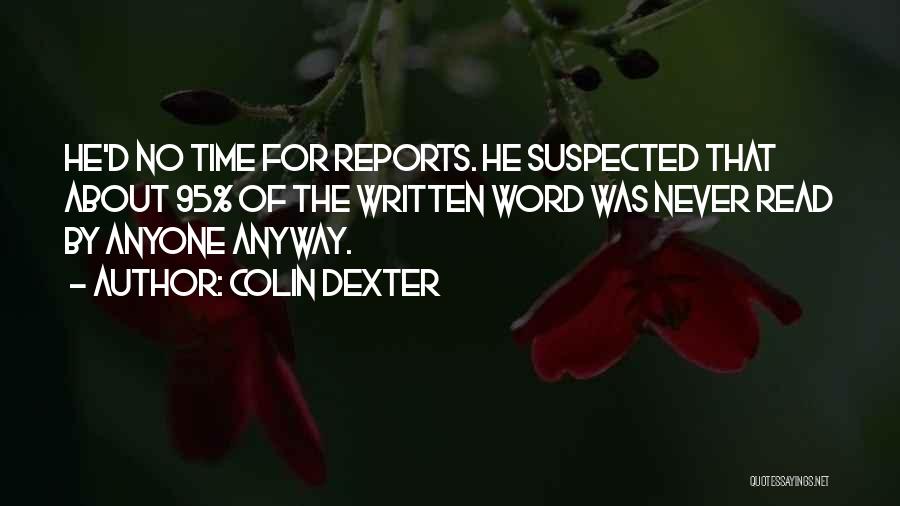 Colin Dexter Quotes: He'd No Time For Reports. He Suspected That About 95% Of The Written Word Was Never Read By Anyone Anyway.