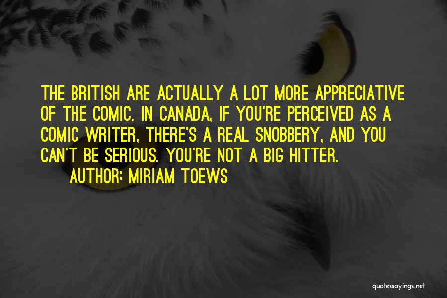 Miriam Toews Quotes: The British Are Actually A Lot More Appreciative Of The Comic. In Canada, If You're Perceived As A Comic Writer,
