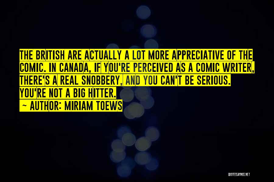 Miriam Toews Quotes: The British Are Actually A Lot More Appreciative Of The Comic. In Canada, If You're Perceived As A Comic Writer,