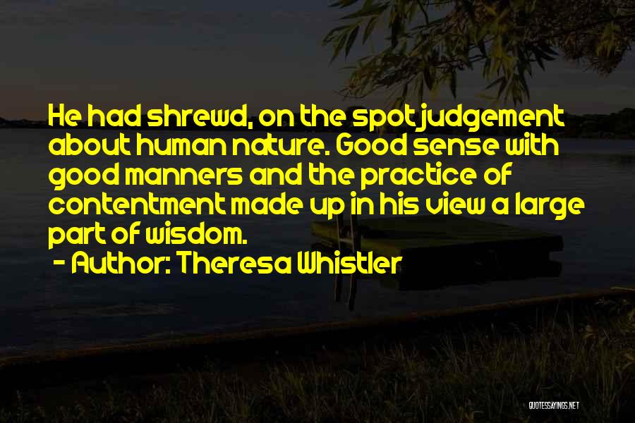 Theresa Whistler Quotes: He Had Shrewd, On The Spot Judgement About Human Nature. Good Sense With Good Manners And The Practice Of Contentment