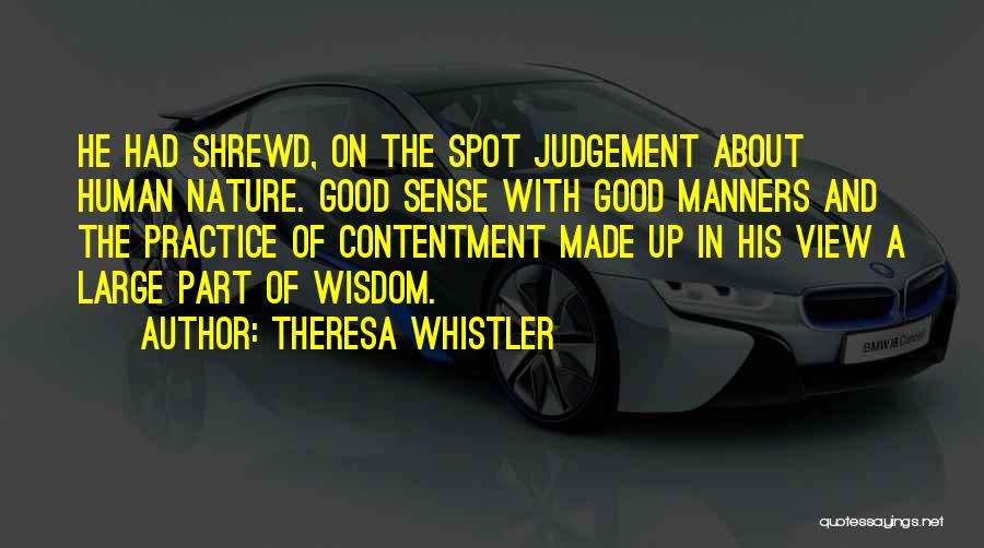 Theresa Whistler Quotes: He Had Shrewd, On The Spot Judgement About Human Nature. Good Sense With Good Manners And The Practice Of Contentment