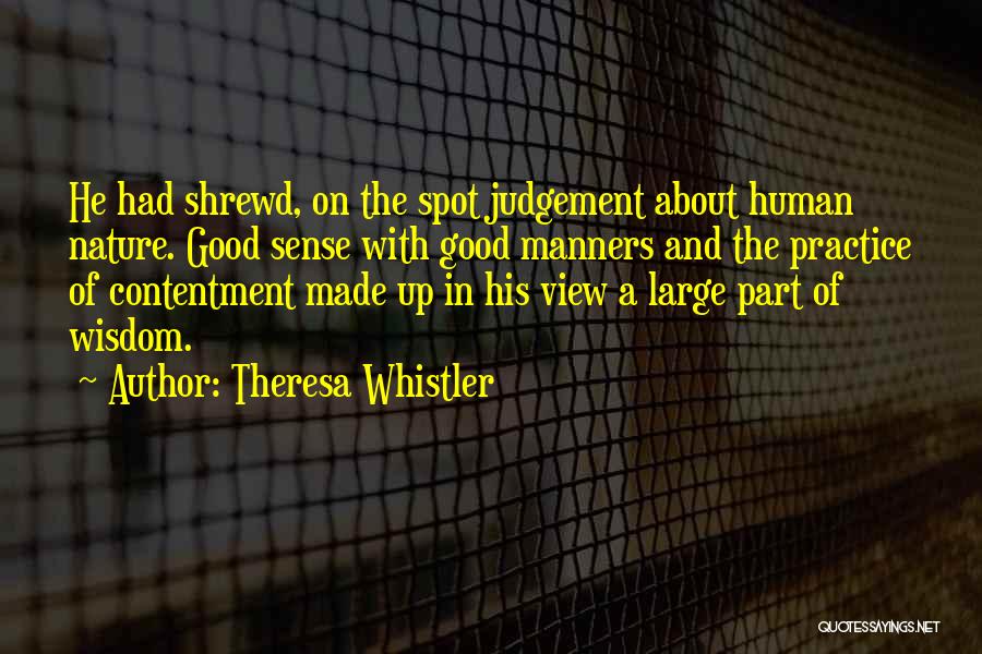 Theresa Whistler Quotes: He Had Shrewd, On The Spot Judgement About Human Nature. Good Sense With Good Manners And The Practice Of Contentment