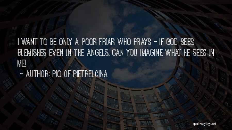 Pio Of Pietrelcina Quotes: I Want To Be Only A Poor Friar Who Prays - If God Sees Blemishes Even In The Angels, Can