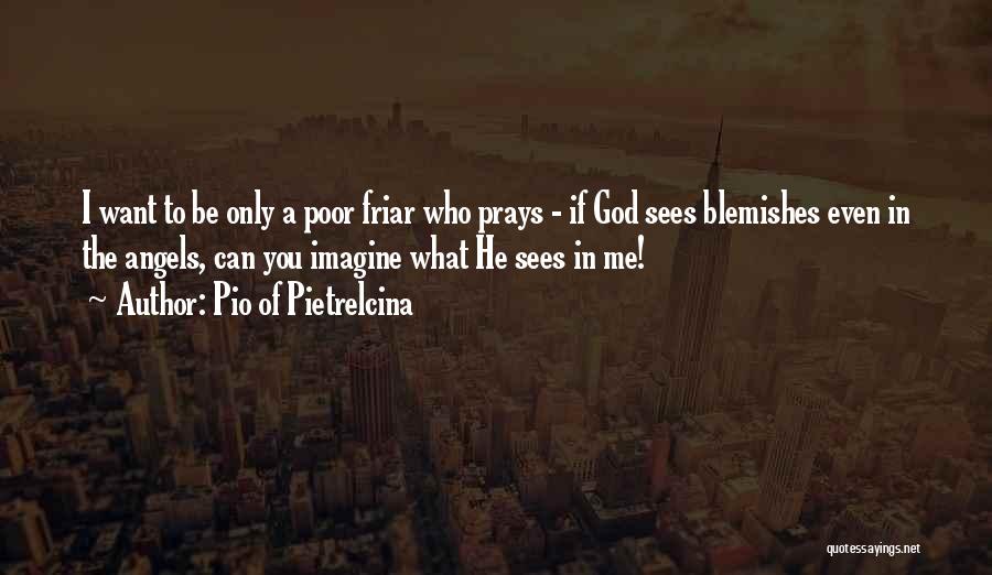 Pio Of Pietrelcina Quotes: I Want To Be Only A Poor Friar Who Prays - If God Sees Blemishes Even In The Angels, Can