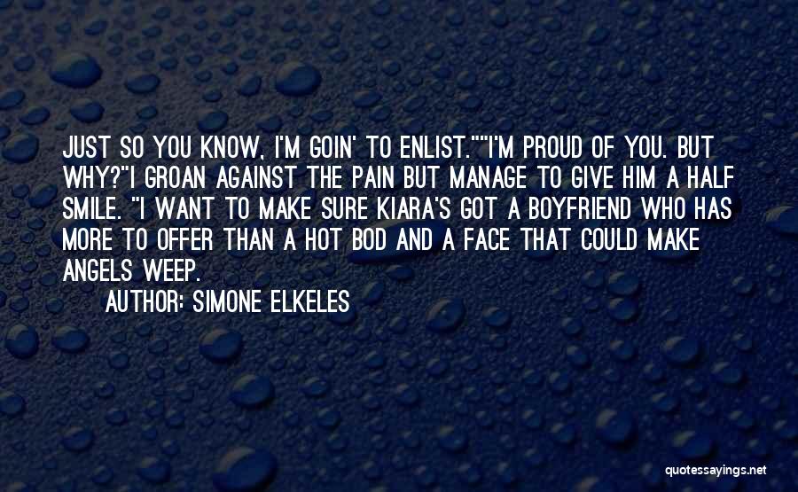 Simone Elkeles Quotes: Just So You Know, I'm Goin' To Enlist.i'm Proud Of You. But Why?i Groan Against The Pain But Manage To