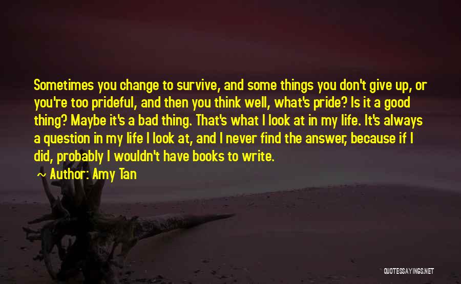 Amy Tan Quotes: Sometimes You Change To Survive, And Some Things You Don't Give Up, Or You're Too Prideful, And Then You Think