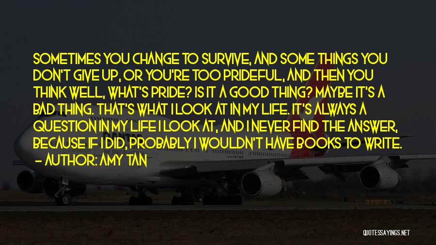 Amy Tan Quotes: Sometimes You Change To Survive, And Some Things You Don't Give Up, Or You're Too Prideful, And Then You Think