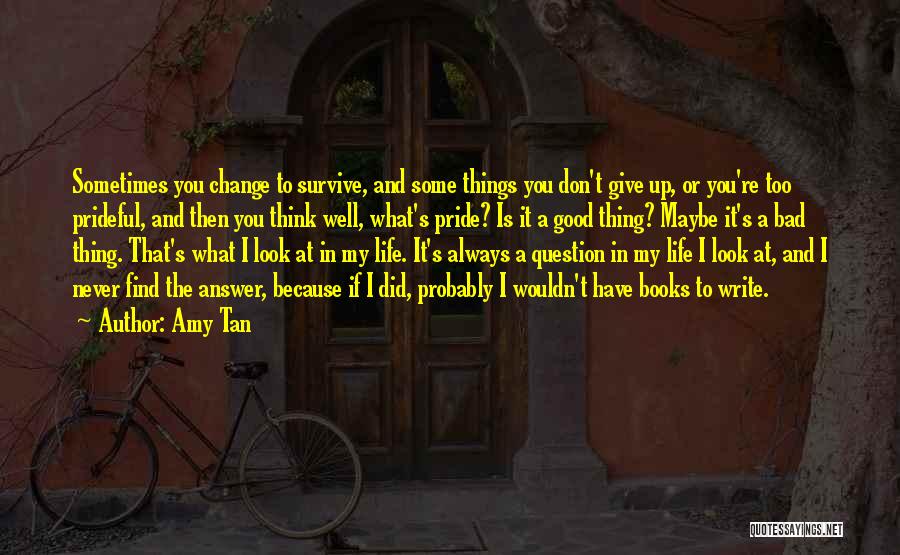 Amy Tan Quotes: Sometimes You Change To Survive, And Some Things You Don't Give Up, Or You're Too Prideful, And Then You Think