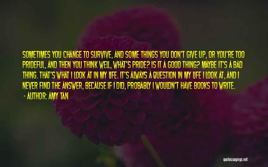 Amy Tan Quotes: Sometimes You Change To Survive, And Some Things You Don't Give Up, Or You're Too Prideful, And Then You Think