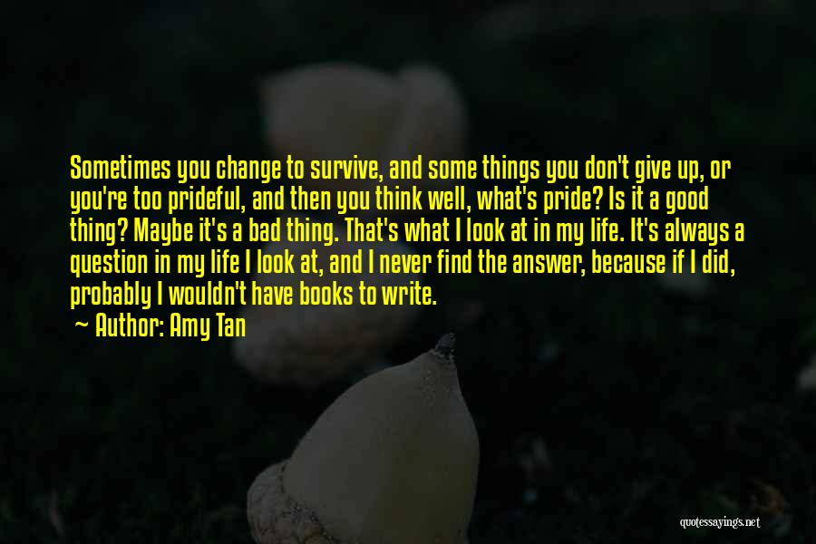 Amy Tan Quotes: Sometimes You Change To Survive, And Some Things You Don't Give Up, Or You're Too Prideful, And Then You Think