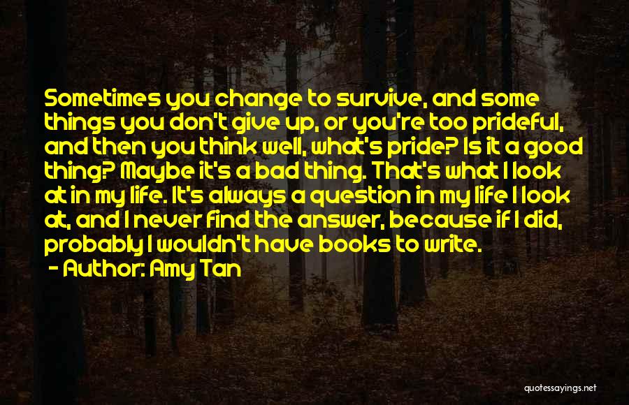 Amy Tan Quotes: Sometimes You Change To Survive, And Some Things You Don't Give Up, Or You're Too Prideful, And Then You Think
