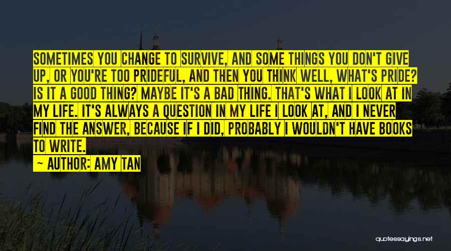 Amy Tan Quotes: Sometimes You Change To Survive, And Some Things You Don't Give Up, Or You're Too Prideful, And Then You Think