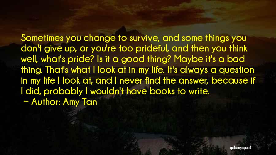 Amy Tan Quotes: Sometimes You Change To Survive, And Some Things You Don't Give Up, Or You're Too Prideful, And Then You Think