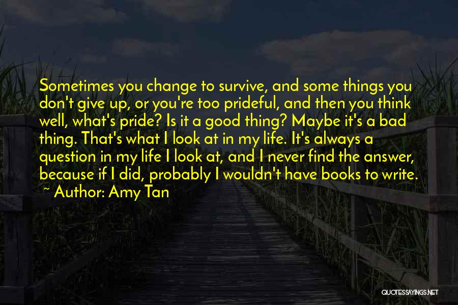 Amy Tan Quotes: Sometimes You Change To Survive, And Some Things You Don't Give Up, Or You're Too Prideful, And Then You Think