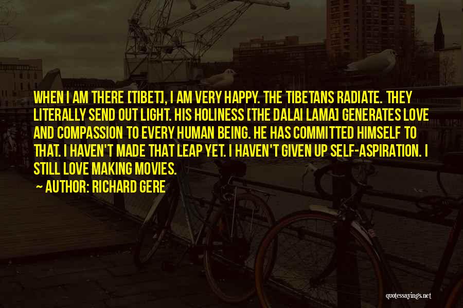 Richard Gere Quotes: When I Am There [tibet], I Am Very Happy. The Tibetans Radiate. They Literally Send Out Light. His Holiness [the