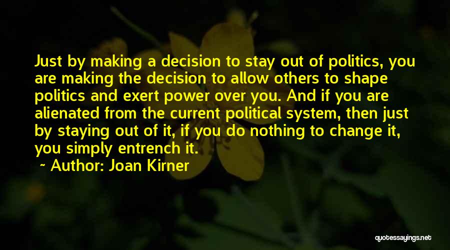 Joan Kirner Quotes: Just By Making A Decision To Stay Out Of Politics, You Are Making The Decision To Allow Others To Shape