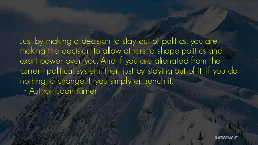 Joan Kirner Quotes: Just By Making A Decision To Stay Out Of Politics, You Are Making The Decision To Allow Others To Shape