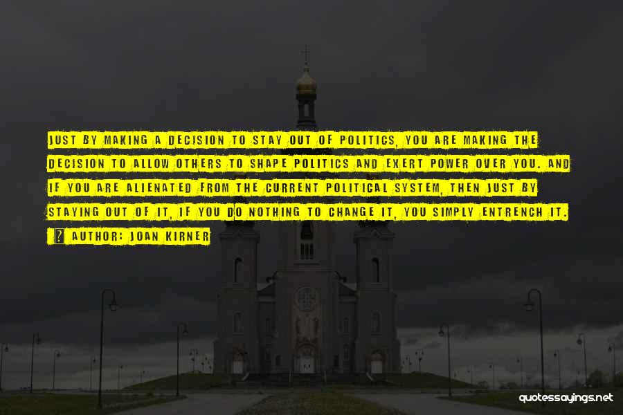 Joan Kirner Quotes: Just By Making A Decision To Stay Out Of Politics, You Are Making The Decision To Allow Others To Shape