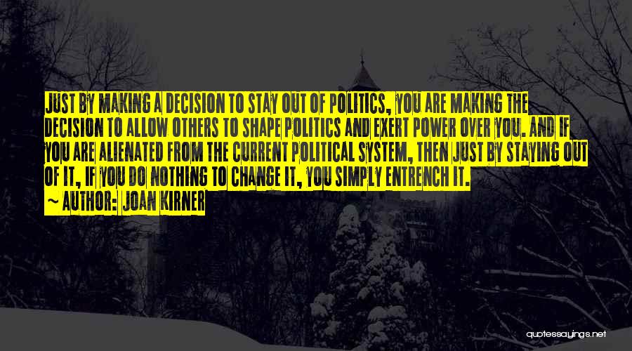 Joan Kirner Quotes: Just By Making A Decision To Stay Out Of Politics, You Are Making The Decision To Allow Others To Shape