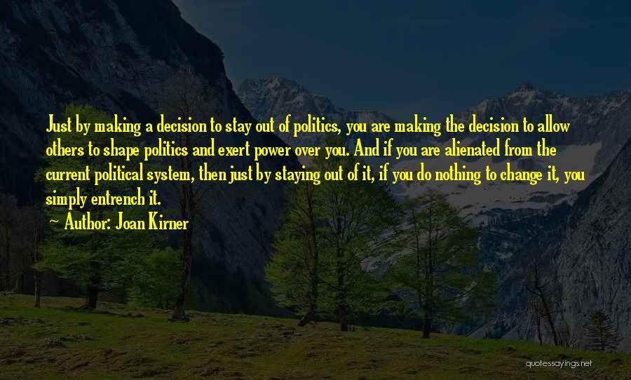 Joan Kirner Quotes: Just By Making A Decision To Stay Out Of Politics, You Are Making The Decision To Allow Others To Shape