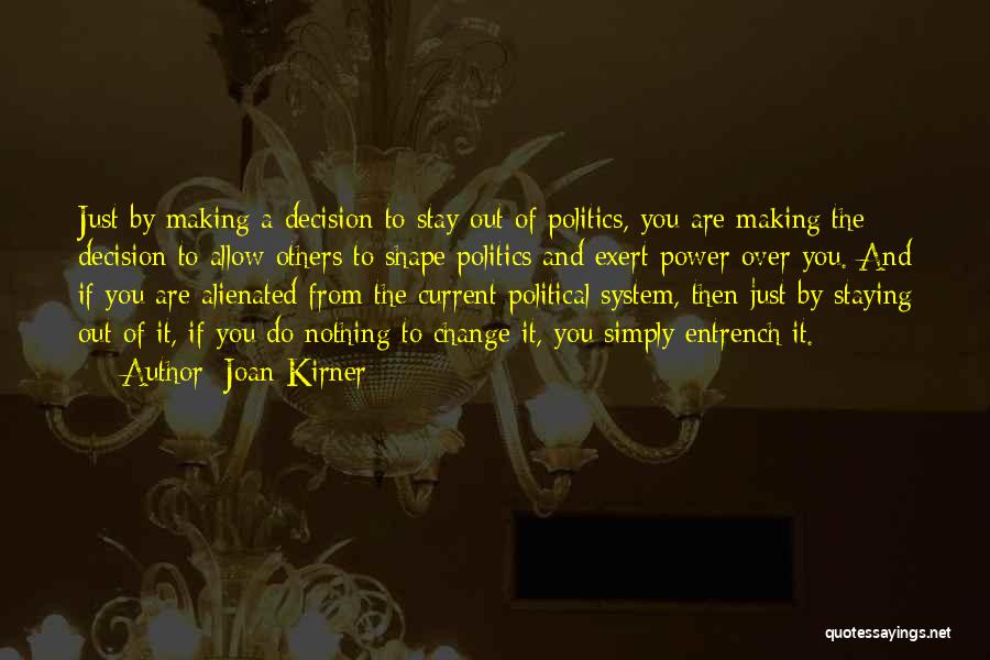 Joan Kirner Quotes: Just By Making A Decision To Stay Out Of Politics, You Are Making The Decision To Allow Others To Shape