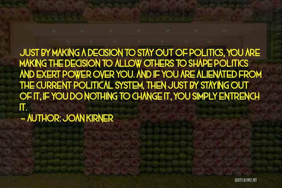 Joan Kirner Quotes: Just By Making A Decision To Stay Out Of Politics, You Are Making The Decision To Allow Others To Shape