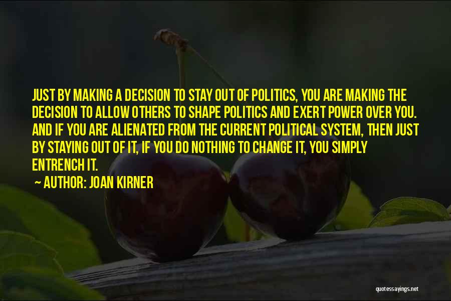Joan Kirner Quotes: Just By Making A Decision To Stay Out Of Politics, You Are Making The Decision To Allow Others To Shape