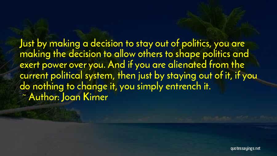 Joan Kirner Quotes: Just By Making A Decision To Stay Out Of Politics, You Are Making The Decision To Allow Others To Shape