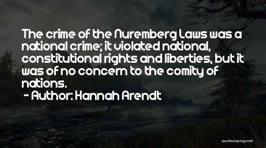 Hannah Arendt Quotes: The Crime Of The Nuremberg Laws Was A National Crime; It Violated National, Constitutional Rights And Liberties, But It Was
