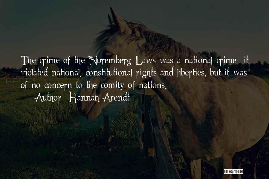 Hannah Arendt Quotes: The Crime Of The Nuremberg Laws Was A National Crime; It Violated National, Constitutional Rights And Liberties, But It Was