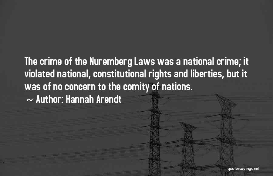 Hannah Arendt Quotes: The Crime Of The Nuremberg Laws Was A National Crime; It Violated National, Constitutional Rights And Liberties, But It Was