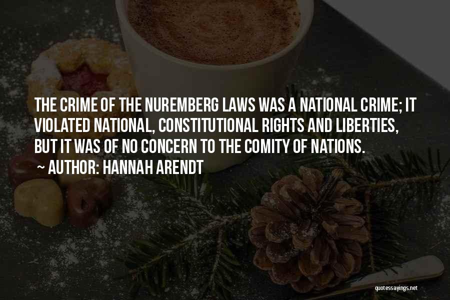 Hannah Arendt Quotes: The Crime Of The Nuremberg Laws Was A National Crime; It Violated National, Constitutional Rights And Liberties, But It Was