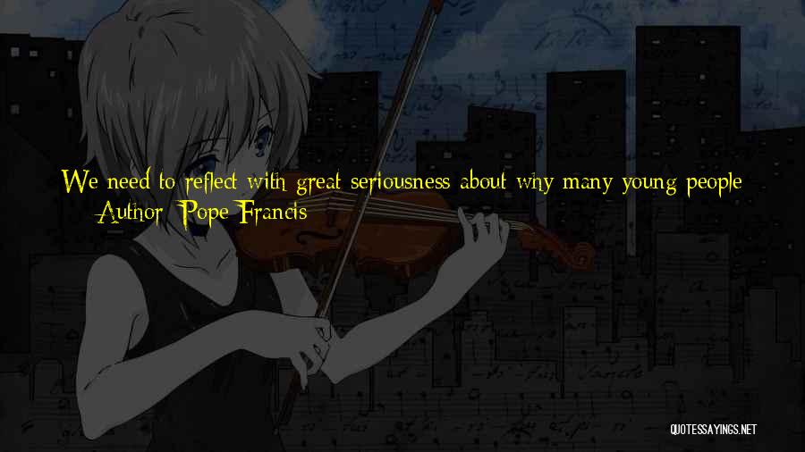 Pope Francis Quotes: We Need To Reflect With Great Seriousness About Why Many Young People Don't Feel Like Getting Married ... For Fear