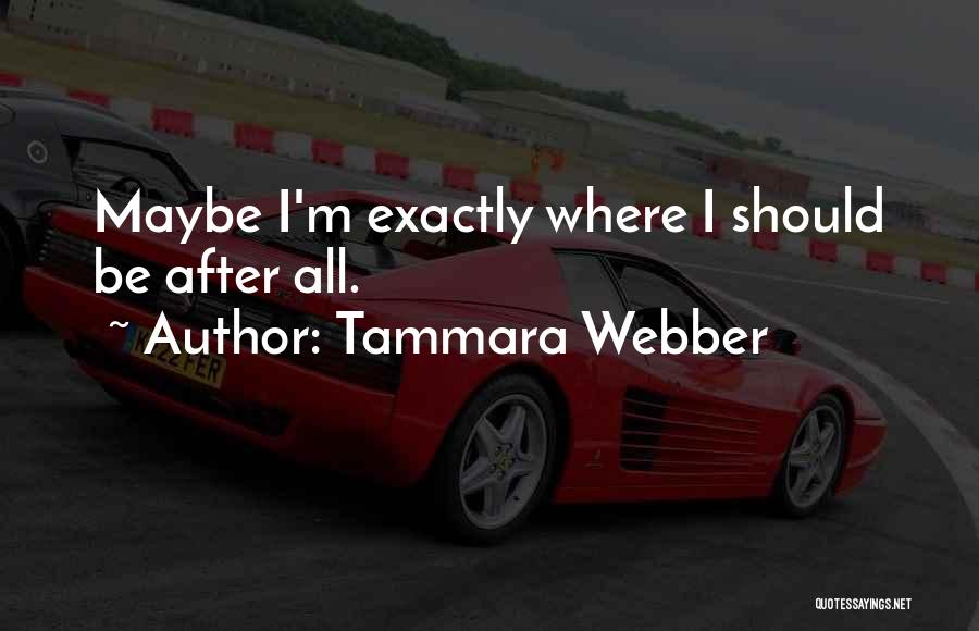 Tammara Webber Quotes: Maybe I'm Exactly Where I Should Be After All.
